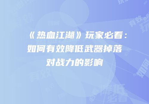 《热血江湖》玩家必看：如何有效降低武器掉落对战力的影响