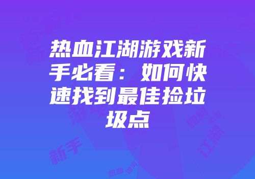 热血江湖游戏新手必看:如何快速找到最佳捡垃圾点