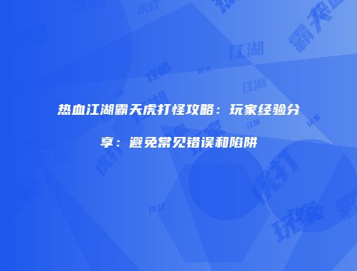 热血江湖霸天虎打怪攻略：玩家经验分享：避免常见错误和陷阱