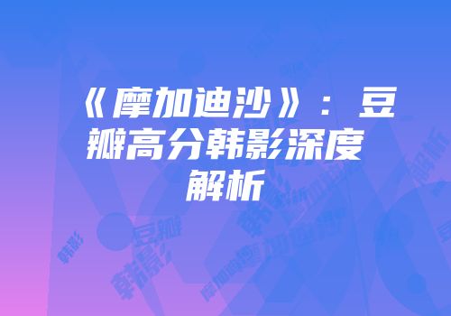 《摩加迪沙》：豆瓣高分韩影深度解析
