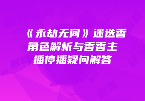 《永劫无间》迷迭香角色解析与香香主播停播疑问解答