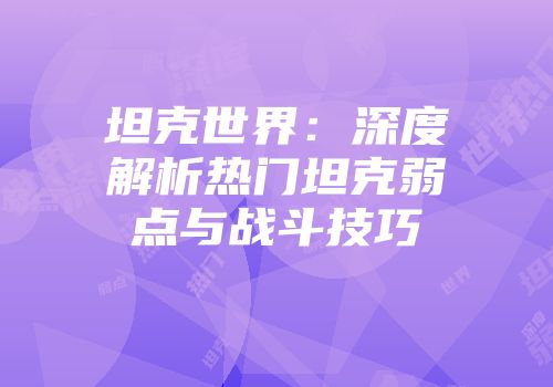 坦克世界：深度解析热门坦克弱点与战斗技巧