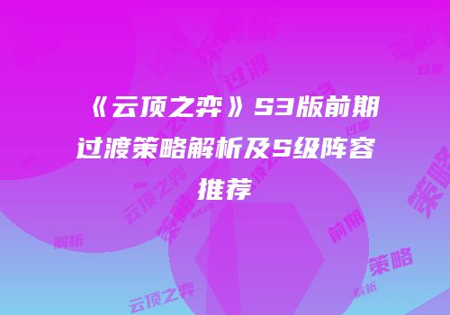 《云顶之弈》S3版前期过渡策略解析及S级阵容推荐