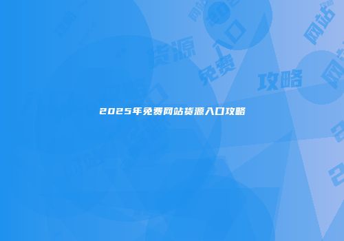 2025年免费网站货源入口攻略