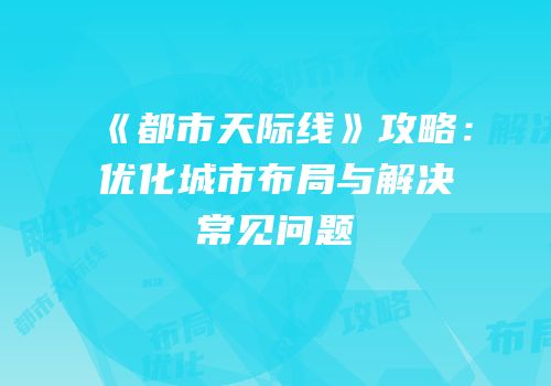 《都市天际线》攻略：优化城市布局与解决常见问题
