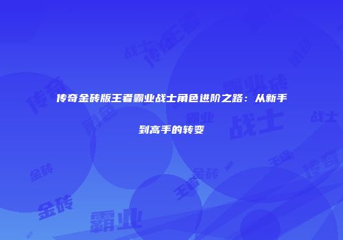 传奇金砖版王者霸业战士角色进阶之路：从新手到高手的转变