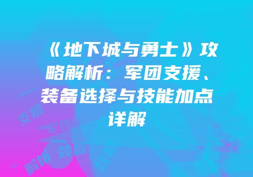 《地下城与勇士》攻略解析：军团支援、装备选择与技能加点详解