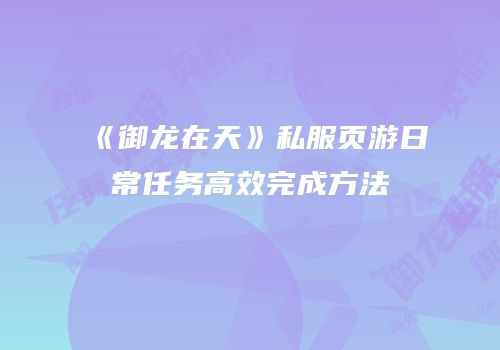 《御龙在天》私服页游日常任务高效完成方法
