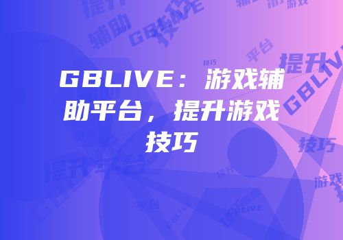 GBLIVE：游戏辅助平台，提升游戏技巧