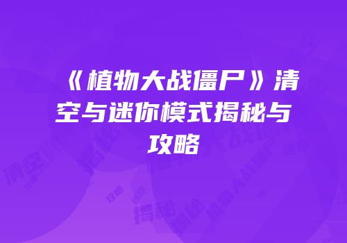 《植物大战僵尸》清空与迷你模式揭秘与攻略