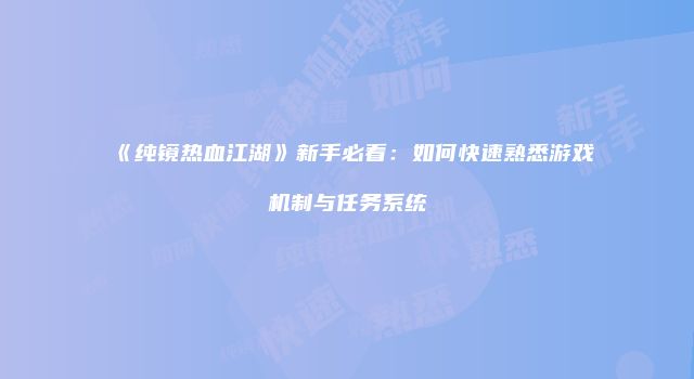 《纯镜热血江湖》新手必看:如何快速熟悉游戏机制与任务系统