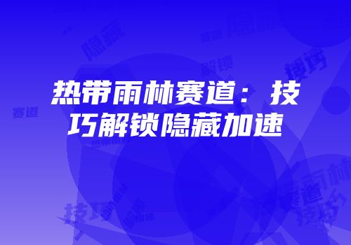 热带雨林赛道：技巧解锁隐藏加速
