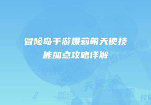 冒险岛手游爆莉萌天使技能加点攻略详解