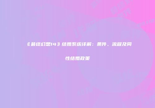 《最终幻想14》结婚系统详解：条件、流程及同性结婚政策
