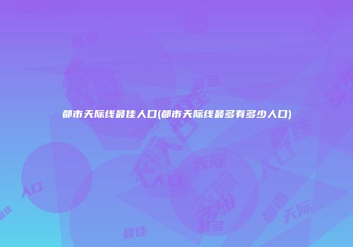 都市天际线最佳人口(都市天际线最多有多少人口)