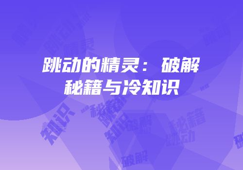 跳动的精灵：破解秘籍与冷知识