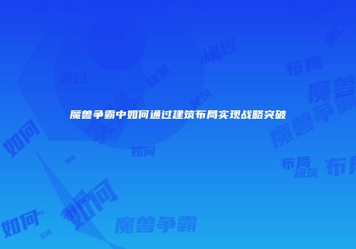 魔兽争霸中如何通过建筑布局实现战略突破
