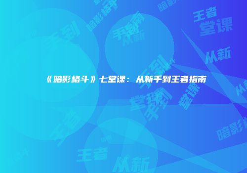 《暗影格斗》七堂课：从新手到王者指南