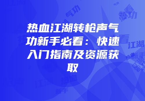 热血江湖转枪声气功新手必看:快速入门指南及资源获取