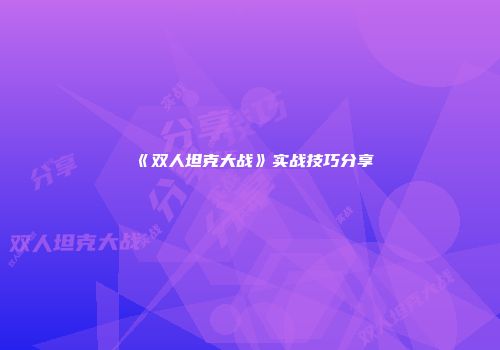 《双人坦克大战》实战技巧分享