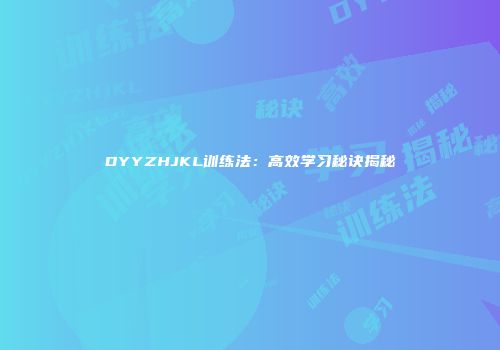 DYYZHJKL训练法：高效学习秘诀揭秘