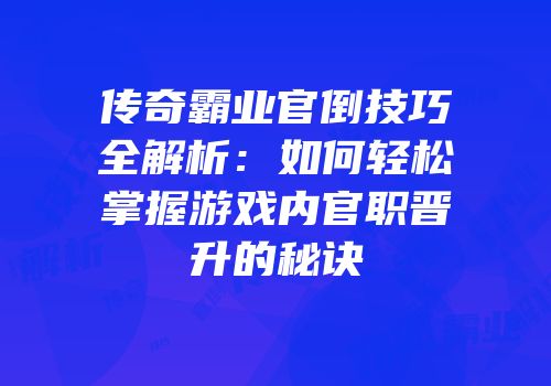传奇霸业官倒技巧全解析：如何轻松掌握游戏内官职晋升的秘诀