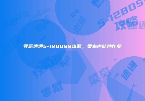 零氪速通5-12BOSS攻略，菜鸟也能抄作业
