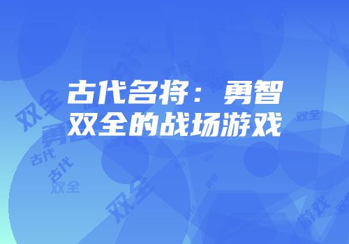 古代名将：勇智双全的战场游戏
