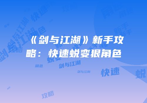 《剑与江湖》新手攻略：快速蜕变狠角色