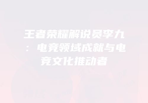王者荣耀解说员李九：电竞领域成就与电竞文化推动者