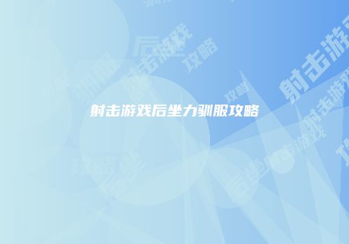 射击游戏后坐力驯服攻略