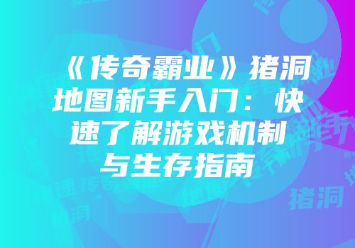 《传奇霸业》猪洞地图新手入门：快速了解游戏机制与生存指南