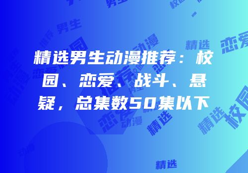 精选男生动漫推荐：校园、恋爱、战斗、悬疑，总集数50集以下