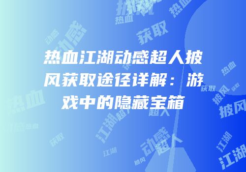 热血江湖动感超人披风获取途径详解：游戏中的隐藏宝箱