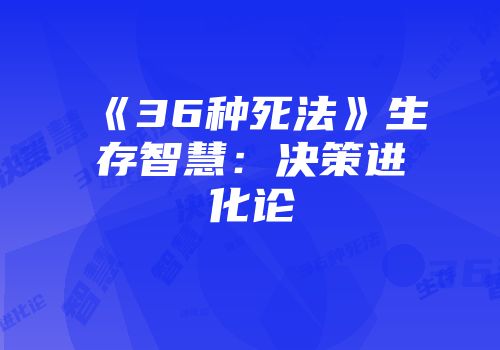 《36种死法》生存智慧：决策进化论