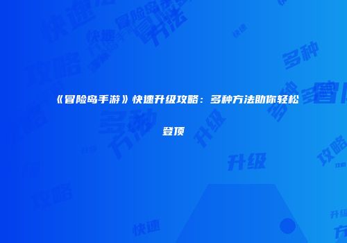 《冒险岛手游》快速升级攻略：多种方法助你轻松登顶