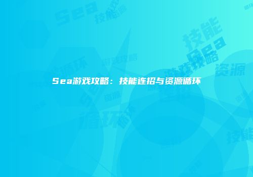 Sea游戏攻略：技能连招与资源循环