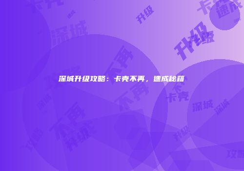 深城升级攻略：卡壳不再，速成秘籍