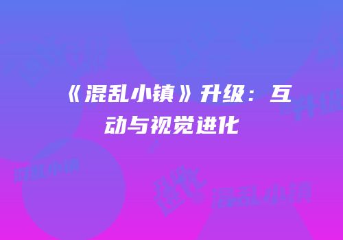《混乱小镇》升级：互动与视觉进化