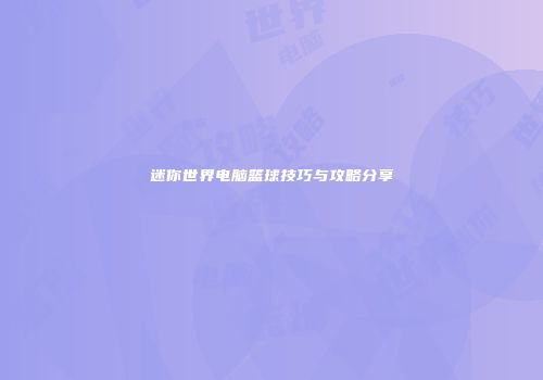 迷你世界电脑篮球技巧与攻略分享