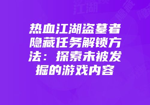 热血江湖盗墓者隐藏任务解锁方法：探索未被发掘的游戏内容