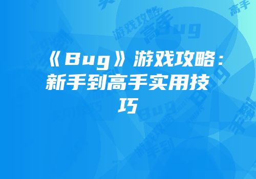 《Bug》游戏攻略：新手到高手实用技巧