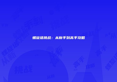 螺旋塔挑战：从新手到高手攻略