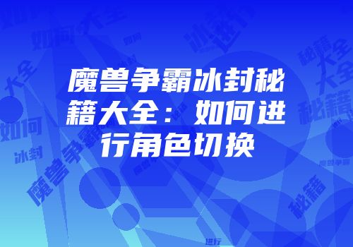 魔兽争霸冰封秘籍大全：如何进行角色切换
