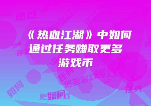 《热血江湖》中如何通过任务赚取更多游戏币