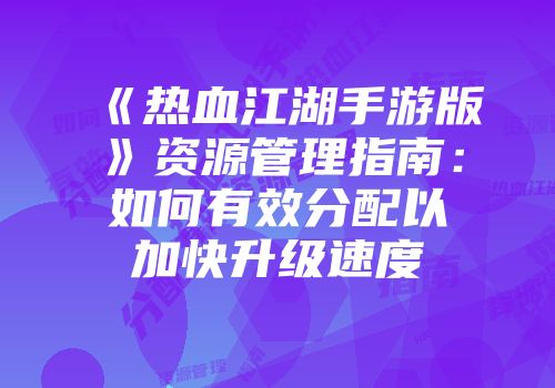 《热血江湖手游版》资源管理指南：如何有效分配以加快升级速度