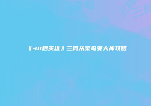 《30秒英雄》三周从菜鸟变大神攻略