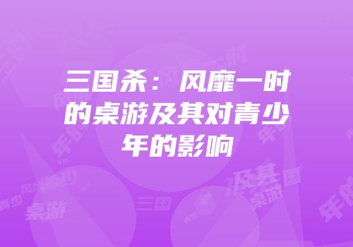 三国杀：风靡一时的桌游及其对青少年的影响
