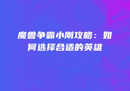 魔兽争霸小刚攻略：如何选择合适的英雄