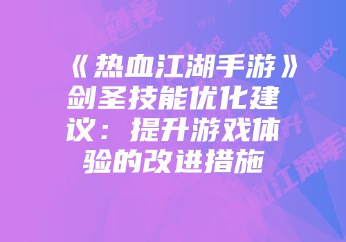 《热血江湖手游》剑圣技能优化建议：提升游戏体验的改进措施